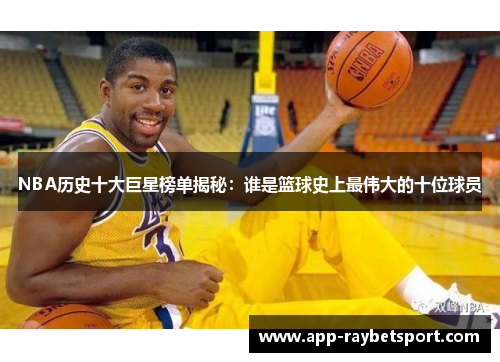 NBA历史十大巨星榜单揭秘：谁是篮球史上最伟大的十位球员