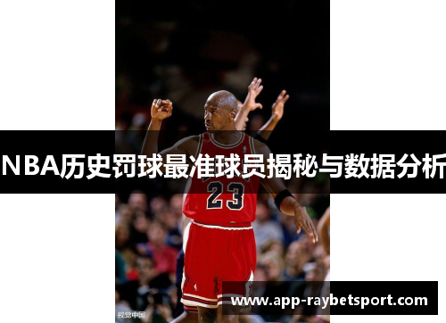 NBA历史罚球最准球员揭秘与数据分析