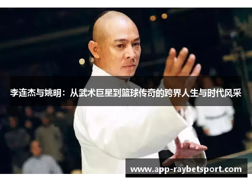 李连杰与姚明：从武术巨星到篮球传奇的跨界人生与时代风采