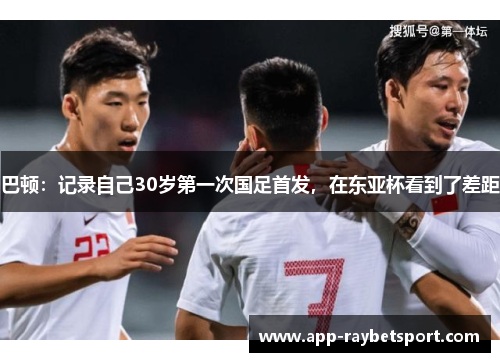 巴顿：记录自己30岁第一次国足首发，在东亚杯看到了差距
